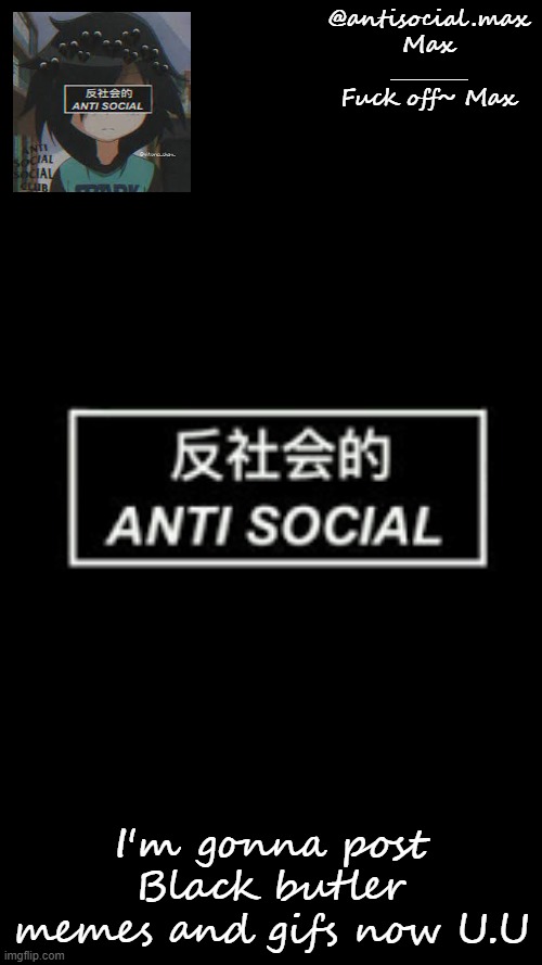 U.U | I'm gonna post Black butler memes and gifs now U.U | image tagged in anti-social template | made w/ Imgflip meme maker
