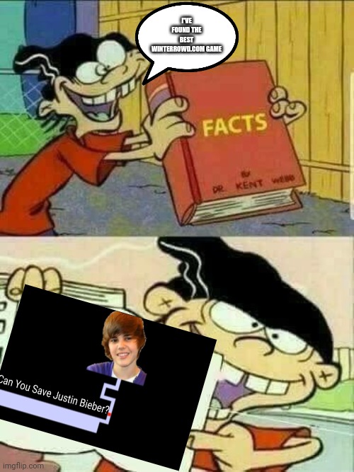 Save justin bieber game be like | I'VE FOUND THE BEST WINTERROWD.COM GAME | image tagged in double d facts book,justin bieber,winterrowd | made w/ Imgflip meme maker
