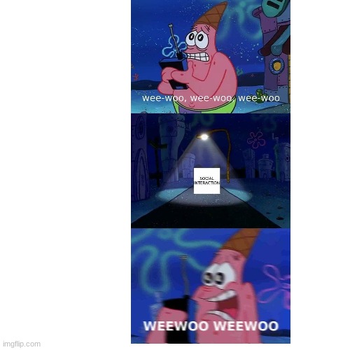 WEE WHOO WEEE WHOOOO | image tagged in memes,funny,relatable,fun,patrick,introvert | made w/ Imgflip meme maker