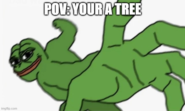 literally minecraft. | POV: YOUR A TREE | image tagged in pepe punch,tree,minecraft | made w/ Imgflip meme maker