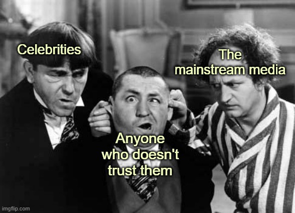They don't take kindly to dissenters. | The mainstream media; Celebrities; Anyone who doesn't trust them | image tagged in three stooges,woke,independent,politics,funny,torture | made w/ Imgflip meme maker