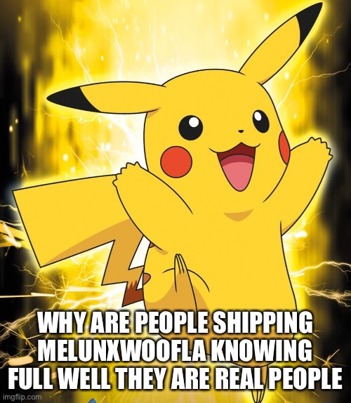 Bruh | WHY ARE PEOPLE SHIPPING MELUNXWOOFLA KNOWING FULL WELL THEY ARE REAL PEOPLE | image tagged in pikachu_official announcement template | made w/ Imgflip meme maker