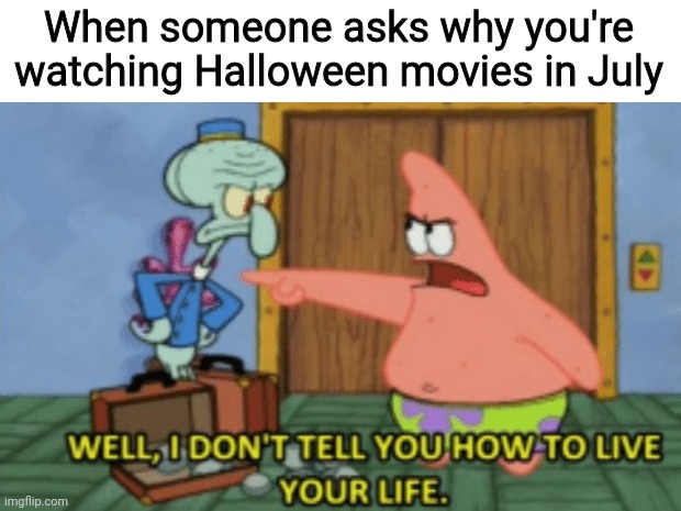Started off with The Haunted Mansion and then followed up with Hocus Pocus |  When someone asks why you're watching Halloween movies in July | image tagged in i don't tell you how to live your life,halloween,independence day,july,halloween in july,4th of july | made w/ Imgflip meme maker