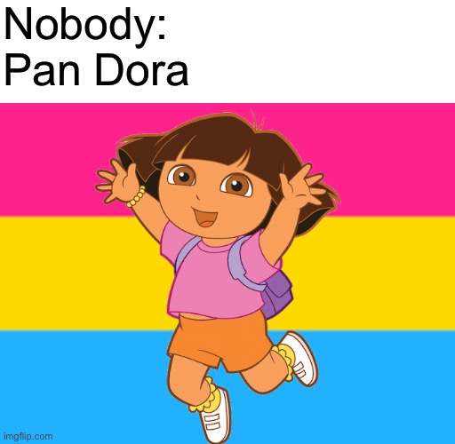 Nobody:
Pan Dora | image tagged in memes,blank transparent square,pansexual flag,dora the explorer | made w/ Imgflip meme maker
