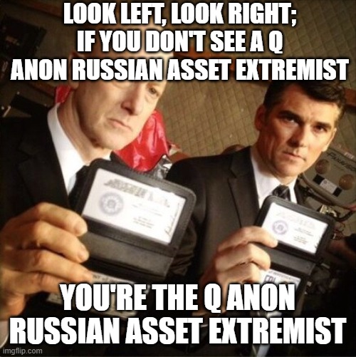 FBI | LOOK LEFT, LOOK RIGHT; IF YOU DON'T SEE A Q ANON RUSSIAN ASSET EXTREMIST; YOU'RE THE Q ANON RUSSIAN ASSET EXTREMIST | image tagged in fbi | made w/ Imgflip meme maker