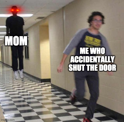 RUN | MOM; ME WHO ACCIDENTALLY SHUT THE DOOR | image tagged in floating boy chasing running boy | made w/ Imgflip meme maker