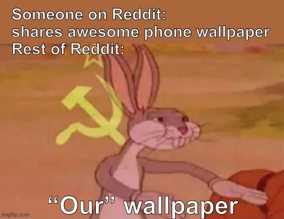 Bugs likes your wallpaper | Someone on Reddit: shares awesome phone wallpaper
Rest of Reddit:; “Our” wallpaper | image tagged in bugs bunny communist | made w/ Imgflip meme maker