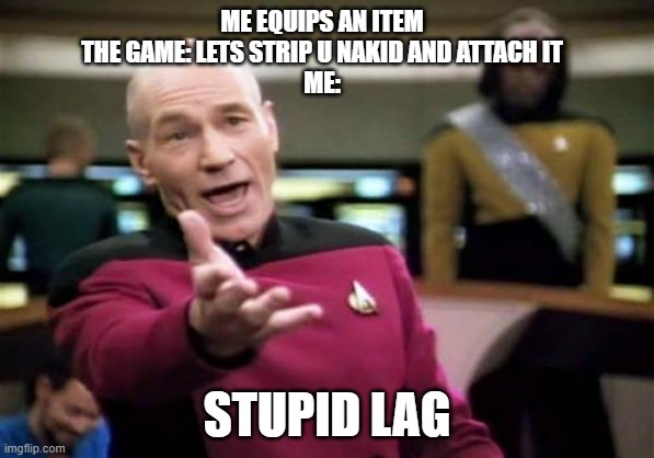 Second life but you click attach instead of add | ME EQUIPS AN ITEM
THE GAME: LETS STRIP U NAKID AND ATTACH IT
ME:; STUPID LAG | image tagged in memes,picard wtf | made w/ Imgflip meme maker