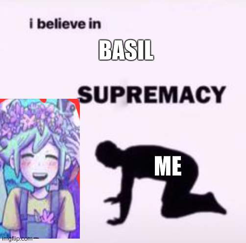 I believe in supremacy | BASIL; ME | image tagged in i believe in supremacy | made w/ Imgflip meme maker