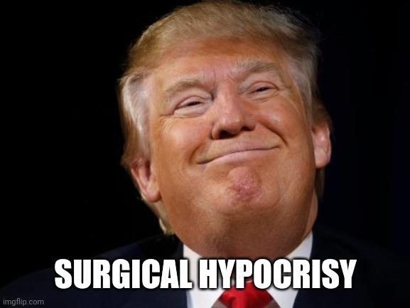 Trump smug | SURGICAL HYPOCRISY | image tagged in trump smug | made w/ Imgflip meme maker