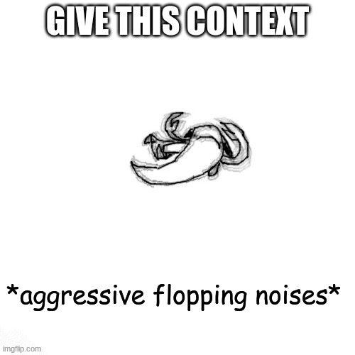 le fishe carlos *agressive flopping noises* | GIVE THIS CONTEXT | image tagged in le fishe carlos agressive flopping noises | made w/ Imgflip meme maker