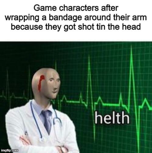 true | Game characters after wrapping a bandage around their arm because they got shot tin the head | image tagged in funny | made w/ Imgflip meme maker