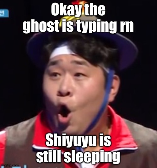 Call me Shiyu now | Okay the ghost is typing rn; Shiyuyu is still sleeping | image tagged in pogging seyoon higher quality | made w/ Imgflip meme maker