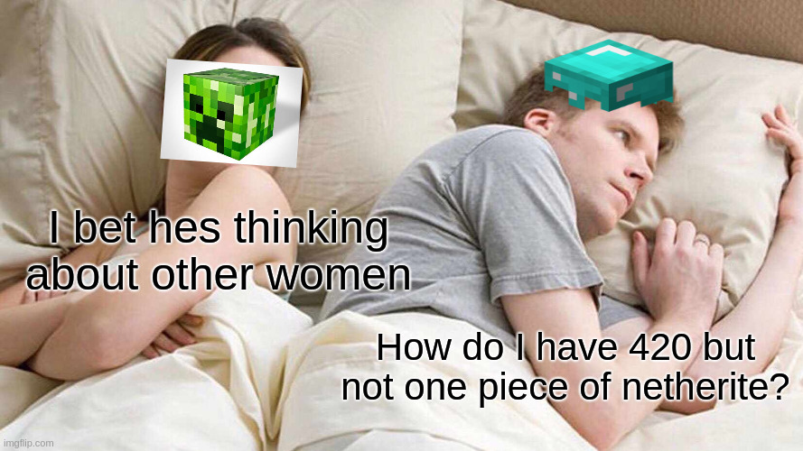 I bet he's thinking about other creepers | I bet hes thinking about other women; How do I have 420 but not one piece of netherite? | image tagged in memes,i bet he's thinking about other women,diamonds,minecraft,creeper | made w/ Imgflip meme maker