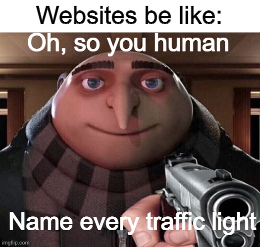 true | Oh, so you human; Websites be like:; Name every traffic light | image tagged in gru gun | made w/ Imgflip meme maker