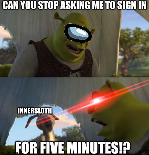 Seriously, once is enough | CAN YOU STOP ASKING ME TO SIGN IN; INNERSLOTH; FOR FIVE MINUTES!? | image tagged in shrek for five minutes,among us,yo mama,innersloth | made w/ Imgflip meme maker
