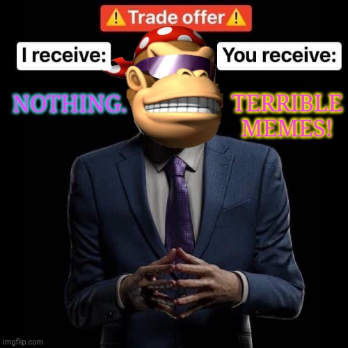Best trade offer of the dai! | TERRIBLE MEMES! NOTHING. | image tagged in trade offer,surlykong,free,memes,bad memes | made w/ Imgflip meme maker