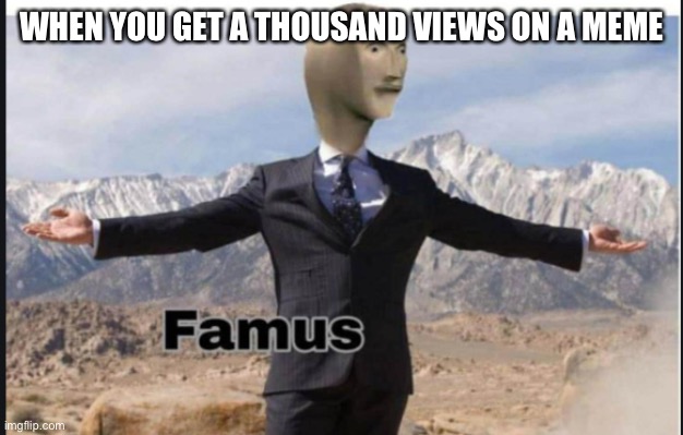 Stonks famus | WHEN YOU GET A THOUSAND VIEWS ON A MEME | image tagged in stonks famus | made w/ Imgflip meme maker
