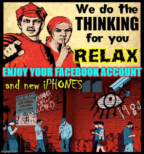 Our rights were taken away slowly. Now, it's at the Speed of Dark. | We do the; THINKING; for you; RELAX; ENJOY YOUR FACEBOOK ACCOUNT; and new iPHONES | image tagged in vince vance,big brother is watching,iphone,facebook,social media,memes | made w/ Imgflip meme maker