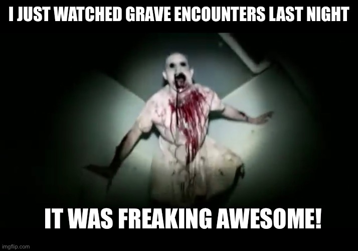 Heck yeah Grave Encounters!  Let’s go watch number 2! | I JUST WATCHED GRAVE ENCOUNTERS LAST NIGHT; IT WAS FREAKING AWESOME! | image tagged in grave encounters | made w/ Imgflip meme maker