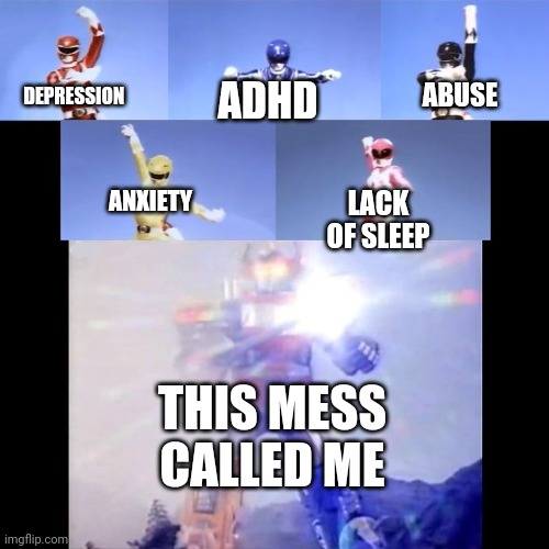 :') | ABUSE; ADHD; DEPRESSION; ANXIETY; LACK OF SLEEP; THIS MESS CALLED ME | image tagged in power rangers | made w/ Imgflip meme maker