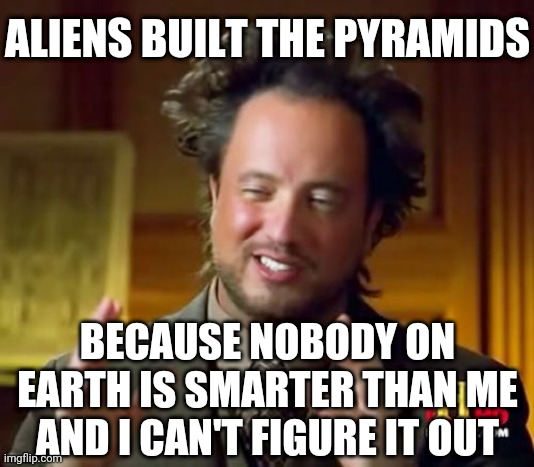 Pharoah only needed to find one hard-core engineer to figure out how |  ALIENS BUILT THE PYRAMIDS; BECAUSE NOBODY ON EARTH IS SMARTER THAN ME AND I CAN'T FIGURE IT OUT | image tagged in aliens,slaves,engineer,smart,humanity | made w/ Imgflip meme maker