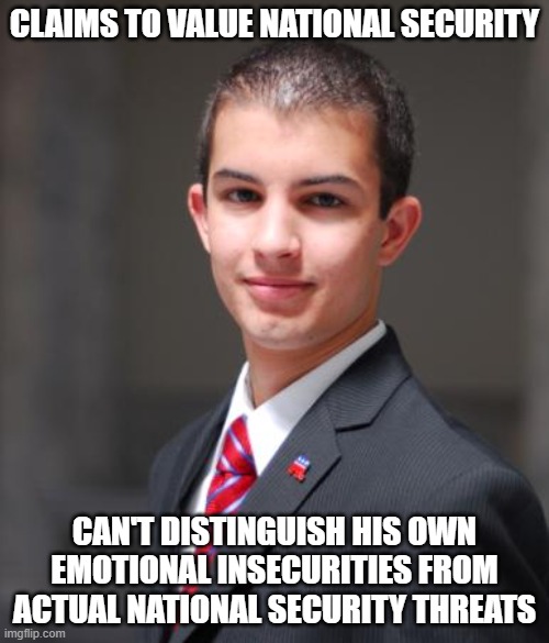When You Don't Understand That There's A Difference Between How You See The World, And How It Actually Is | CLAIMS TO VALUE NATIONAL SECURITY; CAN'T DISTINGUISH HIS OWN EMOTIONAL INSECURITIES FROM ACTUAL NATIONAL SECURITY THREATS | image tagged in college conservative,national security,security,anxiety,mental health,emotions | made w/ Imgflip meme maker