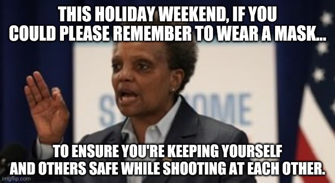 Safety first. | THIS HOLIDAY WEEKEND, IF YOU COULD PLEASE REMEMBER TO WEAR A MASK... TO ENSURE YOU'RE KEEPING YOURSELF AND OTHERS SAFE WHILE SHOOTING AT EACH OTHER. | image tagged in memes | made w/ Imgflip meme maker