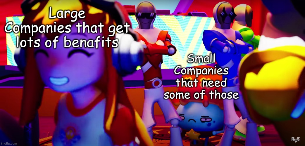 Meggy meme | Large Companies that get lots of benafits; Small Companies that need some of those | image tagged in original meme | made w/ Imgflip meme maker