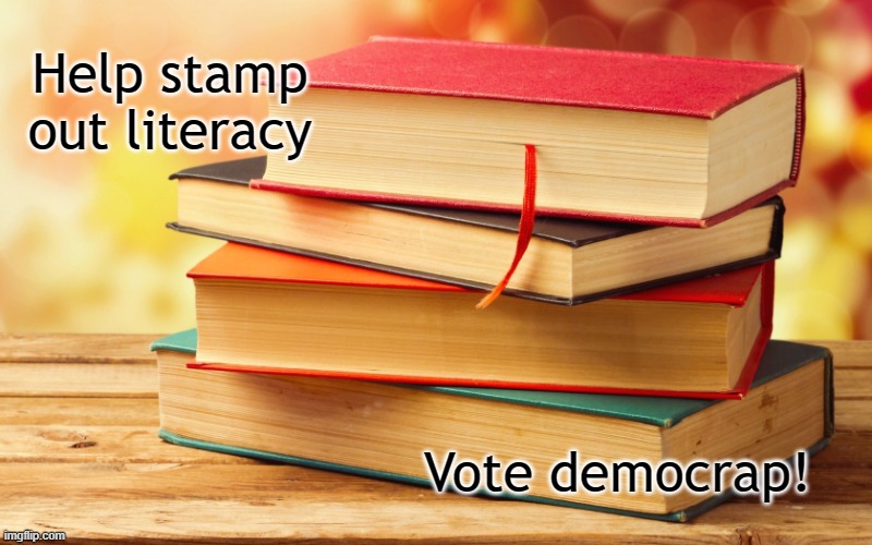 Literacy | Help stamp out literacy; Vote democrap! | image tagged in literacy | made w/ Imgflip meme maker
