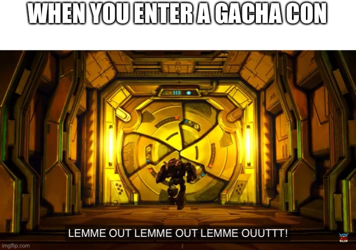 Let me out | WHEN YOU ENTER A GACHA CON | image tagged in let me out | made w/ Imgflip meme maker