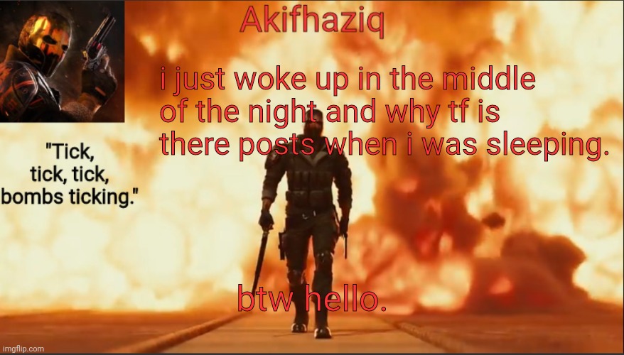 Akifhaziq critical ops temp lone wolf event 2.0 | i just woke up in the middle of the night and why tf is there posts when i was sleeping. btw hello. | image tagged in akifhaziq critical ops temp lone wolf event 2 0 | made w/ Imgflip meme maker