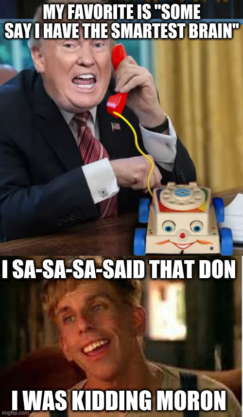 MY FAVORITE IS "SOME SAY I HAVE THE SMARTEST BRAIN" I SA-SA-SA-SAID THAT DON I WAS KIDDING MORON | image tagged in i'm the president,simple jack | made w/ Imgflip meme maker