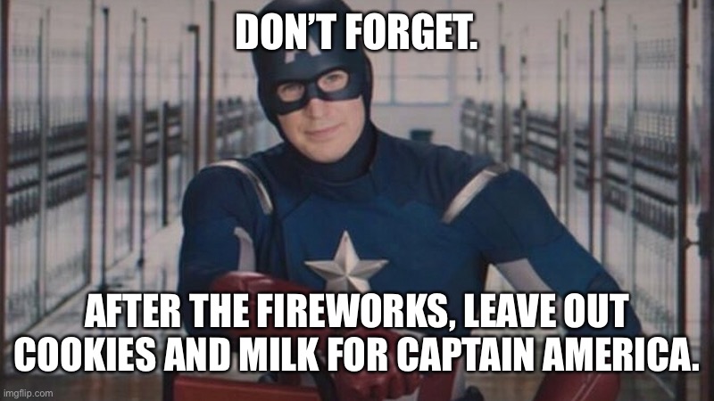 Happy 4th of July! |  DON’T FORGET. AFTER THE FIREWORKS, LEAVE OUT COOKIES AND MILK FOR CAPTAIN AMERICA. | image tagged in captain america so you | made w/ Imgflip meme maker