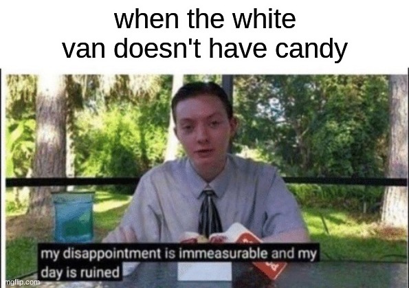 My dissapointment is immeasurable and my day is ruined | when the white van doesn't have candy | image tagged in my dissapointment is immeasurable and my day is ruined | made w/ Imgflip meme maker
