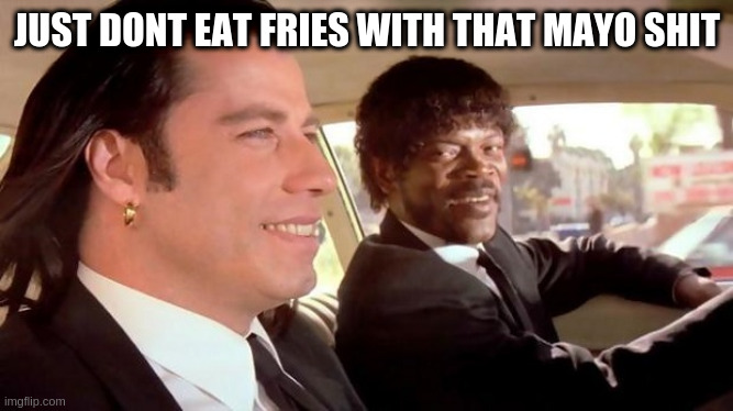 Why take it personally when its funny | JUST DONT EAT FRIES WITH THAT MAYO SHIT | image tagged in pulp fiction - royale with cheese,mayo | made w/ Imgflip meme maker