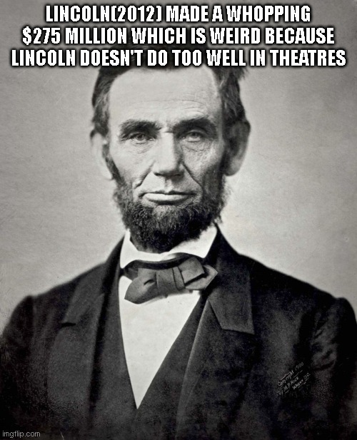Abraham Lincoln | LINCOLN(2012) MADE A WHOPPING $275 MILLION WHICH IS WEIRD BECAUSE LINCOLN DOESN'T DO TOO WELL IN THEATRES | image tagged in abraham lincoln | made w/ Imgflip meme maker