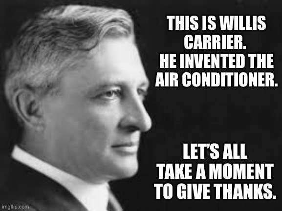 The coolest man who ever lived | THIS IS WILLIS CARRIER.  HE INVENTED THE AIR CONDITIONER. LET’S ALL TAKE A MOMENT TO GIVE THANKS. | image tagged in inventions | made w/ Imgflip meme maker