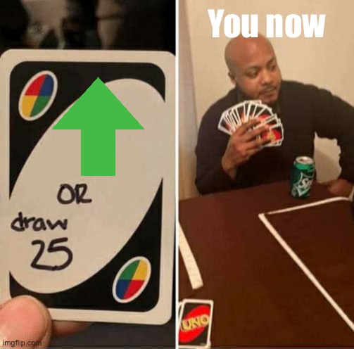 UNO Draw 25 Cards Meme |  You now | image tagged in memes,uno draw 25 cards | made w/ Imgflip meme maker