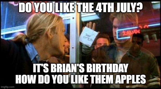 Good Will Hunting How bout them apples | DO YOU LIKE THE 4TH JULY? IT'S BRIAN'S BIRTHDAY HOW DO YOU LIKE THEM APPLES | image tagged in good will hunting how bout them apples | made w/ Imgflip meme maker