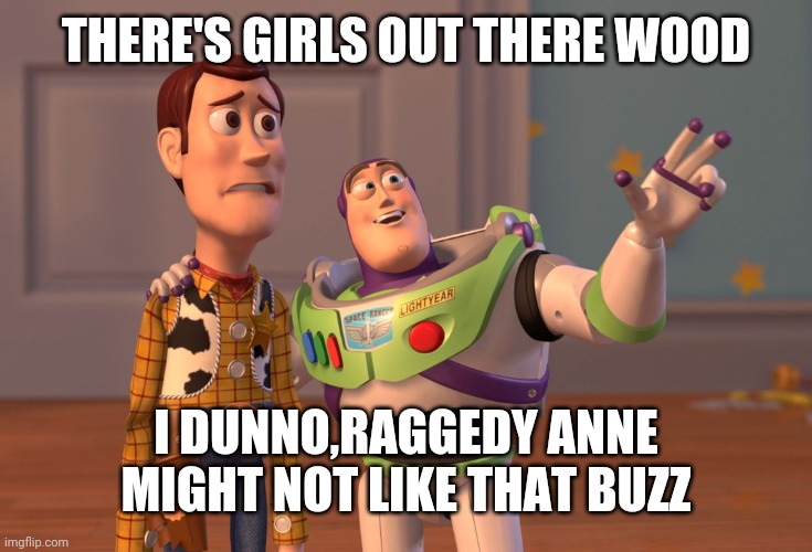 X, X Everywhere | THERE'S GIRLS OUT THERE WOOD; I DUNNO,RAGGEDY ANNE MIGHT NOT LIKE THAT BUZZ | image tagged in memes,x x everywhere | made w/ Imgflip meme maker
