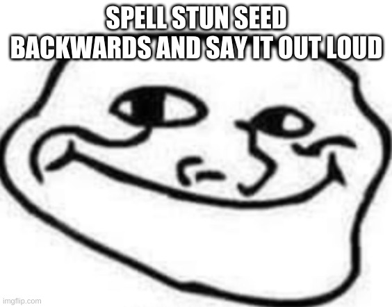 s u f f e r | SPELL STUN SEED BACKWARDS AND SAY IT OUT LOUD | image tagged in smooth troll face | made w/ Imgflip meme maker