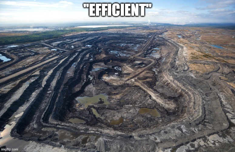 Tar sands mine | "EFFICIENT" | image tagged in tar sands mine | made w/ Imgflip meme maker