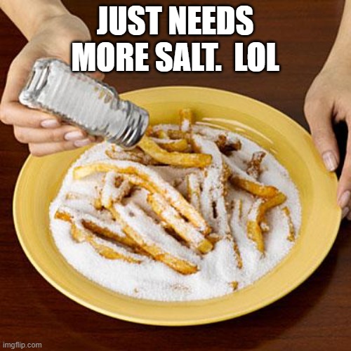 salty | JUST NEEDS MORE SALT.  LOL | image tagged in salty | made w/ Imgflip meme maker