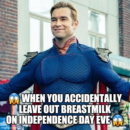 Homelander | 😱 WHEN YOU ACCIDENTALLY LEAVE OUT BREASTMILK ON INDEPENDENCE DAY EVE 😱 | image tagged in 4th of july,independence day,the boys | made w/ Imgflip meme maker