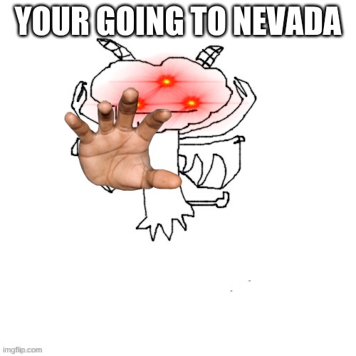 or something | YOUR GOING TO NEVADA | made w/ Imgflip meme maker
