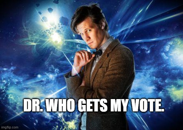 dr who | DR. WHO GETS MY VOTE. | image tagged in dr who | made w/ Imgflip meme maker