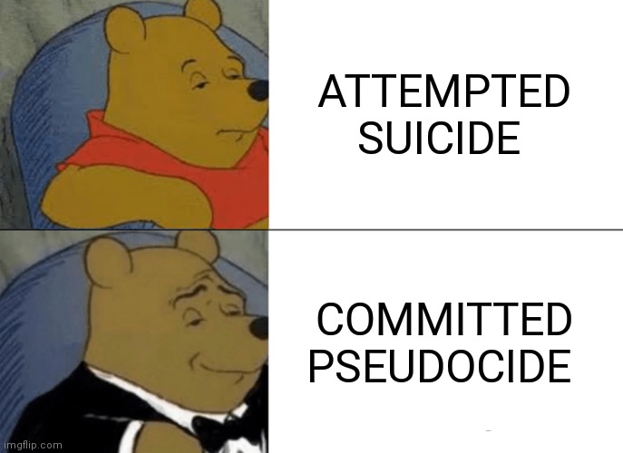 Tuxedo Winnie The Pooh Meme | ATTEMPTED SUICIDE; COMMITTED PSEUDOCIDE | image tagged in memes,tuxedo winnie the pooh,suicide,cutting,dark humor,dark | made w/ Imgflip meme maker