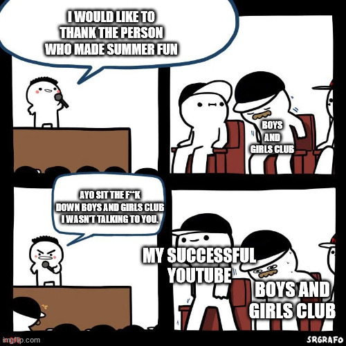 Hehe, Ironic isn't it? | I WOULD LIKE TO THANK THE PERSON WHO MADE SUMMER FUN; BOYS AND GIRLS CLUB; AYO SIT THE F**K DOWN BOYS AND GIRLS CLUB I WASN'T TALKING TO YOU. MY SUCCESSFUL YOUTUBE; BOYS AND GIRLS CLUB | image tagged in sit down | made w/ Imgflip meme maker