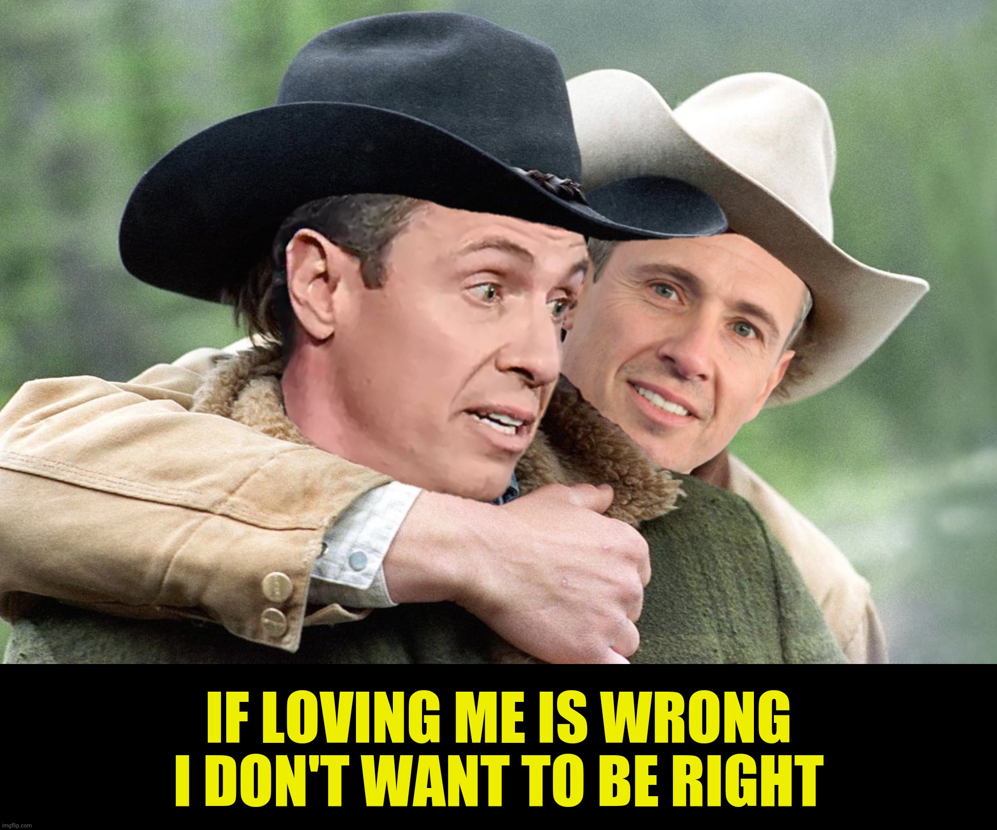 Bad Photoshop Sunday presents:  The face you make when you want to be left | IF LOVING ME IS WRONG I DON'T WANT TO BE RIGHT | image tagged in bad photoshop sunday,chris cuomo,brokeback mountain,narcissism | made w/ Imgflip meme maker